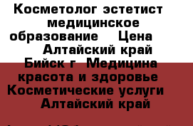 Косметолог эстетист ( медицинское образование) › Цена ­ 200 - Алтайский край, Бийск г. Медицина, красота и здоровье » Косметические услуги   . Алтайский край